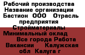 Рабочий производства › Название организации ­ Бастион, ООО › Отрасль предприятия ­ Стройматериалы › Минимальный оклад ­ 20 000 - Все города Работа » Вакансии   . Калужская обл.,Калуга г.